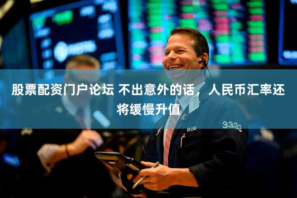 股票配资门户论坛 不出意外的话，人民币汇率还将缓慢升值