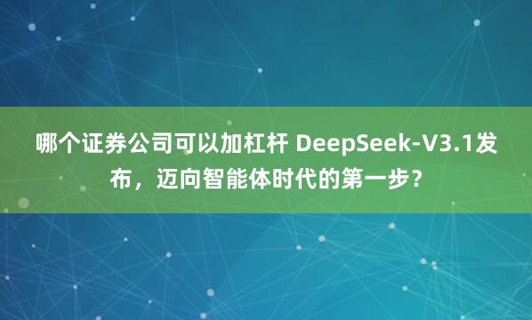 哪个证券公司可以加杠杆 DeepSeek-V3.1发布，迈向智能体时代的第一步？