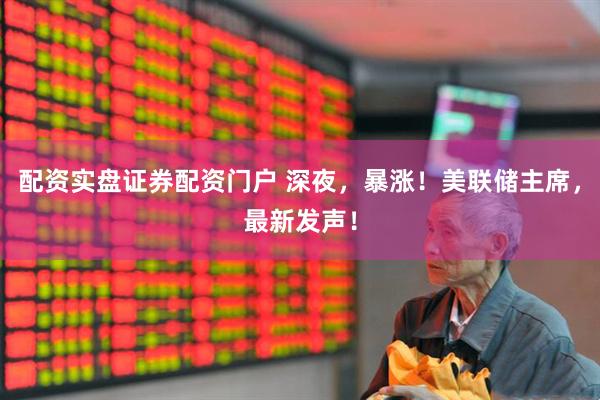 配资实盘证券配资门户 深夜，暴涨！美联储主席，最新发声！