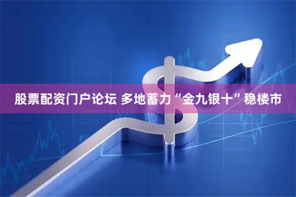 股票配资门户论坛 多地蓄力“金九银十”稳楼市